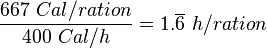 \frac{667\ Cal/ration}{400\ Cal/h} = 1.\overline{6}\ h/ration