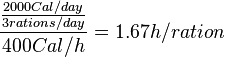 \frac{\frac{2000 Cal/day}{3 rations/day}}{400 Cal/h} = 1.67 h/ration