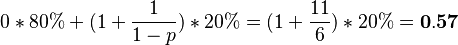 0*80%+(1+\frac{1}{1-p})*20%=(1+\frac{11}{6})*20%=\bold{0.57}