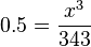 0.5 = \frac{x^3}{343}